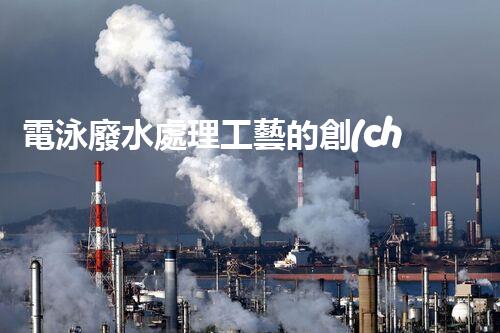 電泳廢水處理工藝的創(chuàng)新與實踐？